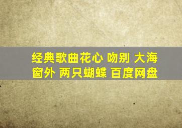 经典歌曲花心 吻别 大海 窗外 两只蝴蝶 百度网盘